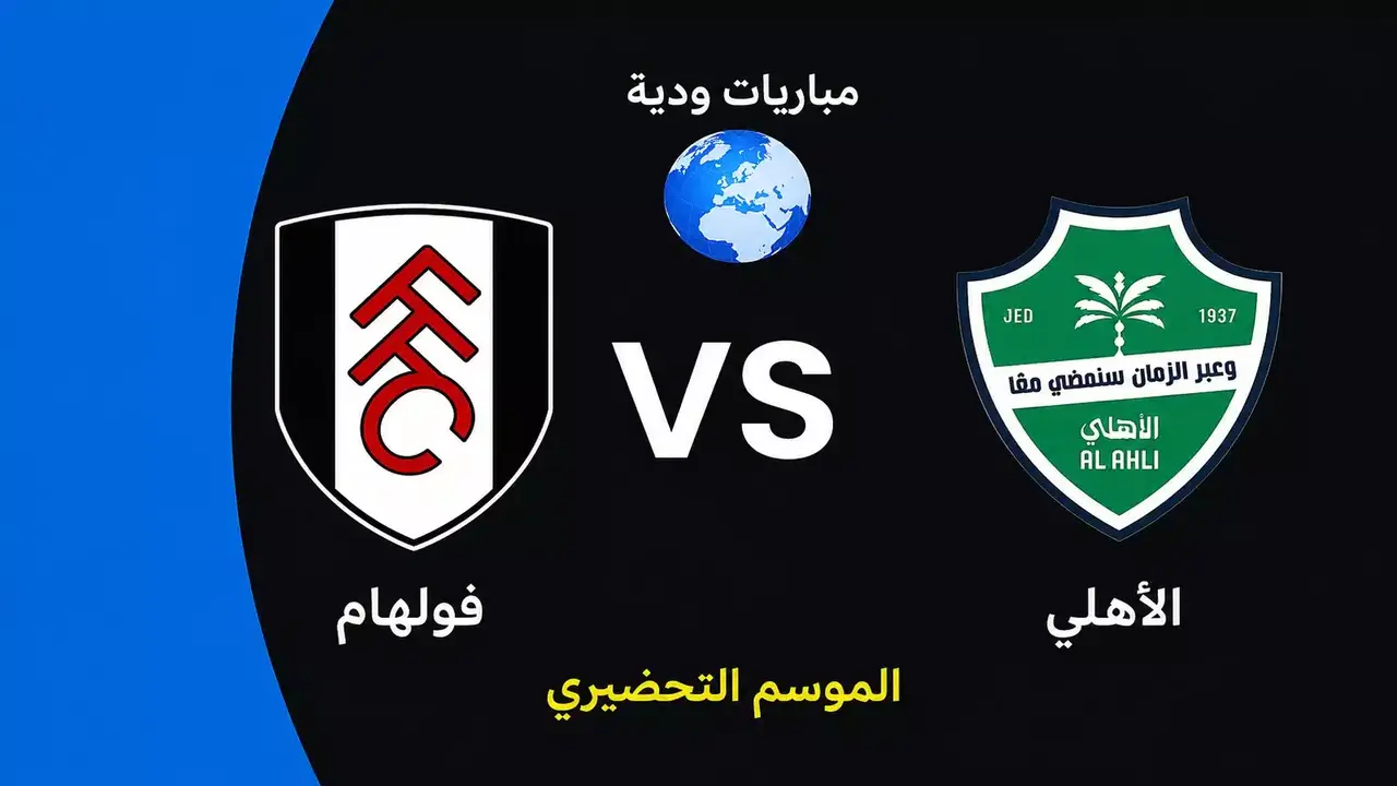 مباراة الأهلي وفولهام الودية تقترب في التحضيرات للموسم الجديد
